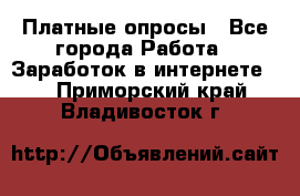 Платные опросы - Все города Работа » Заработок в интернете   . Приморский край,Владивосток г.